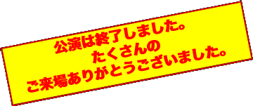 公演は終了しました。 たくさんの